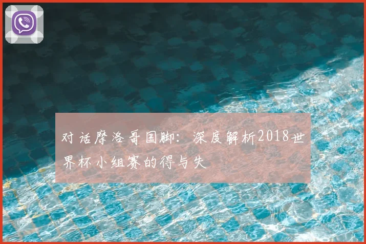 对话摩洛哥国脚：深度解析2018世界杯小组赛的得与失