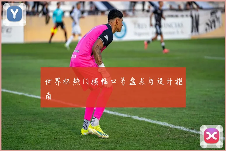 世界杯热门横幅口号盘点与设计指南