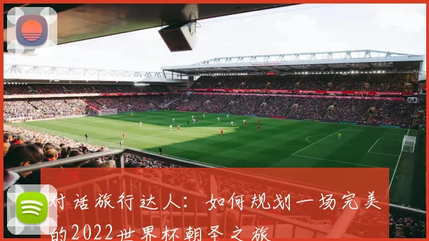 对话旅行达人：如何规划一场完美的2022世界杯朝圣之旅