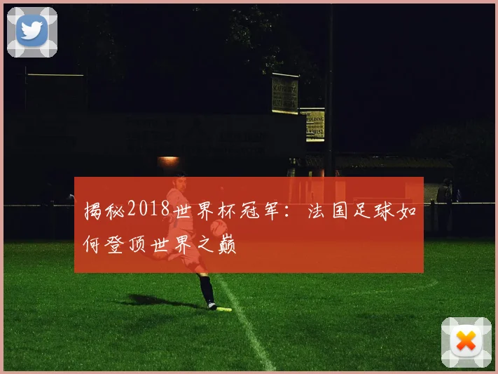 揭秘2018世界杯冠军:法国足球如何登顶世界之巅