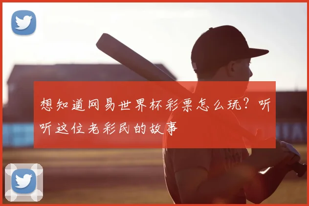 想知道网易世界杯彩票怎么玩？听听这位老彩民的故事
