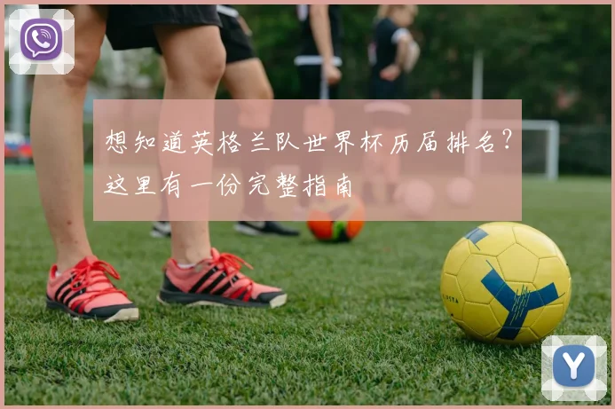 想知道英格兰队世界杯历届排名?这里有一份完整指南
