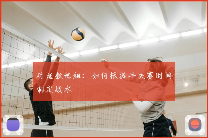 对话教练组：如何根据半决赛时间制定战术