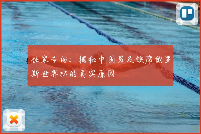 独家专访：揭秘中国男足缺席俄罗斯世界杯的真实原因