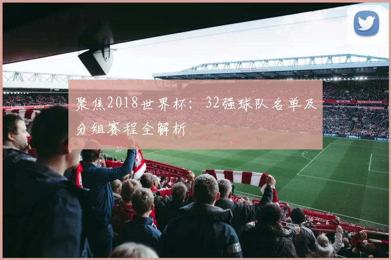 聚焦2018世界杯:32强球队名单及分组赛程全解析