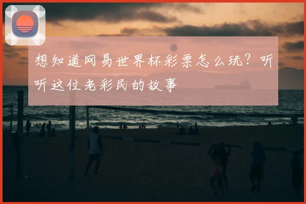 想知道网易世界杯彩票怎么玩？听听这位老彩民的故事