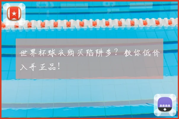 世界杯球衣购买陷阱多?教你低价入手正品!
