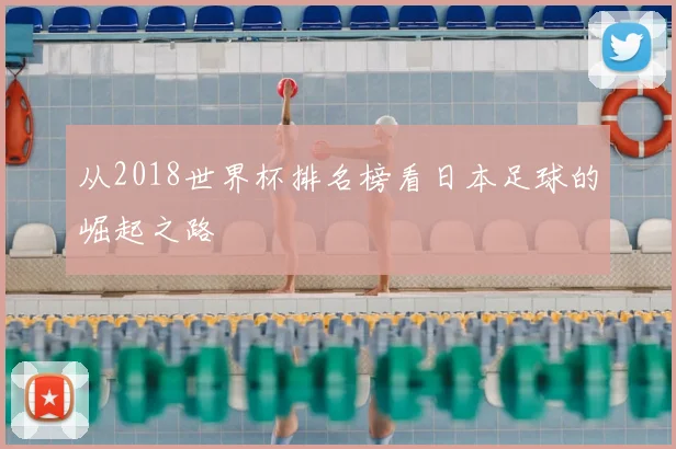从2018世界杯排名榜看日本足球的崛起之路