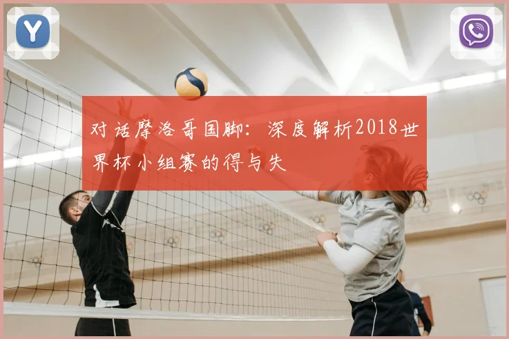对话摩洛哥国脚：深度解析2018世界杯小组赛的得与失