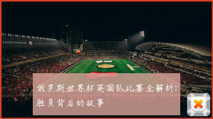 俄罗斯世界杯英国队比赛全解析:胜负背后的故事