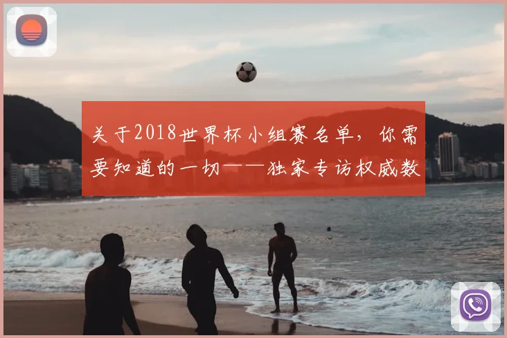 关于2018世界杯小组赛名单,你需要知道的一切——独家专访权威数据机构