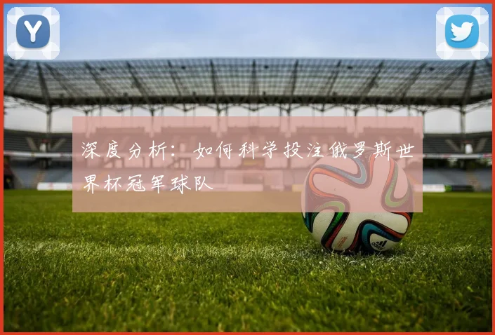 深度分析：如何科学投注俄罗斯世界杯冠军球队